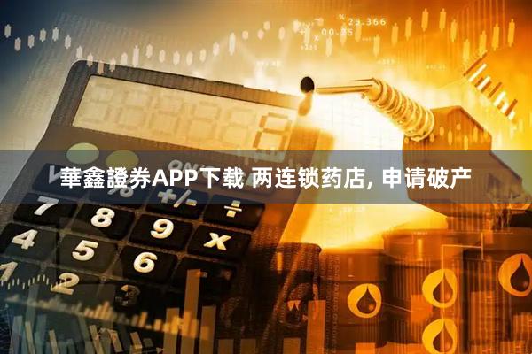 華鑫證券APP下载 两连锁药店, 申请破产
