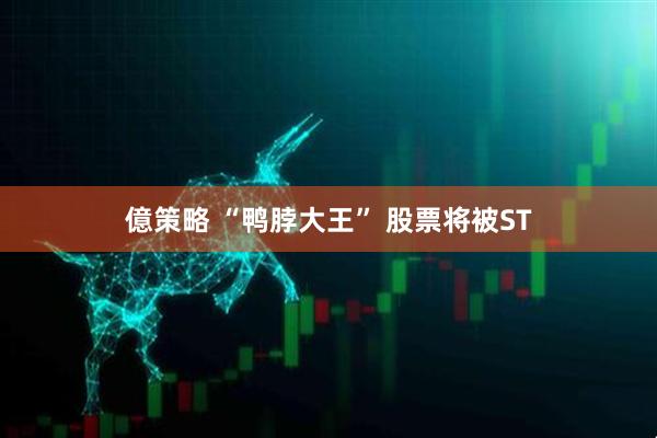 億策略 “鸭脖大王” 股票将被ST