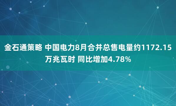 金石通策略 中国电力8月合并总售电量约1172.15万兆瓦时 同比增加4.78%