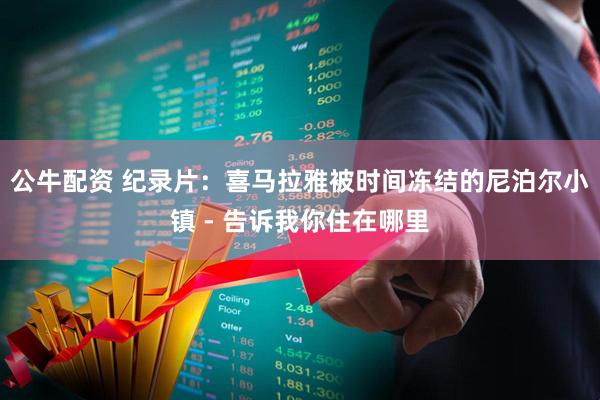 公牛配资 纪录片：喜马拉雅被时间冻结的尼泊尔小镇 - 告诉我你住在哪里