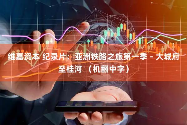 维嘉资本 纪录片：亚洲铁路之旅第一季 - 大城府至桂河 （机翻中字）