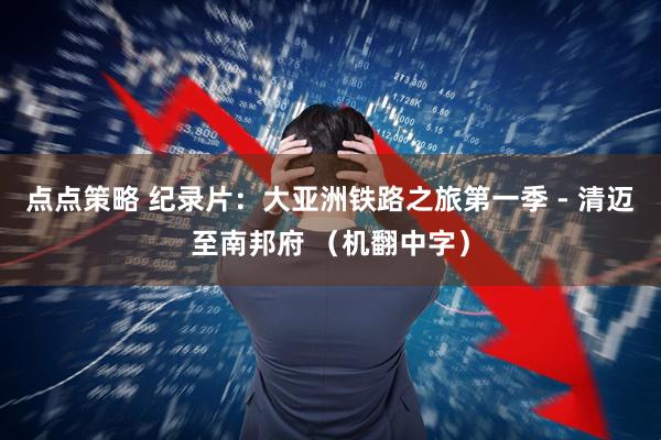 点点策略 纪录片：大亚洲铁路之旅第一季 - 清迈至南邦府 （机翻中字）