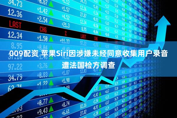 009配资 苹果Siri因涉嫌未经同意收集用户录音遭法国检方调查