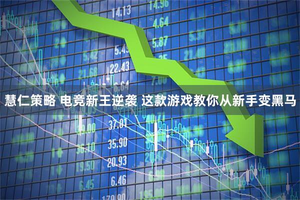 慧仁策略 电竞新王逆袭 这款游戏教你从新手变黑马