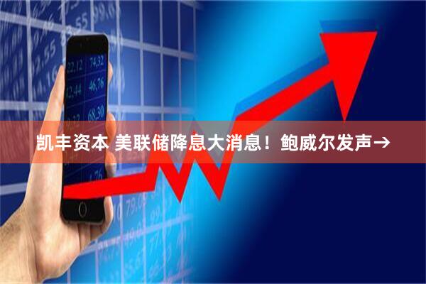 凯丰资本 美联储降息大消息！鲍威尔发声→