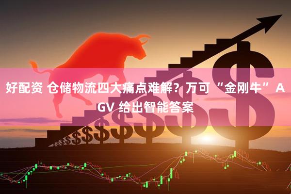 好配资 仓储物流四大痛点难解？万可 “金刚牛” AGV 给出智能答案