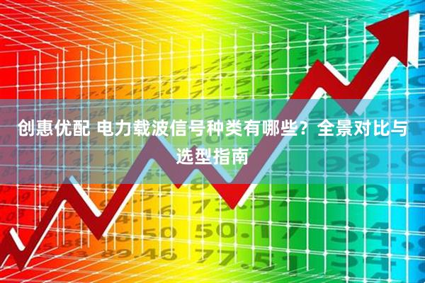 创惠优配 电力载波信号种类有哪些？全景对比与选型指南
